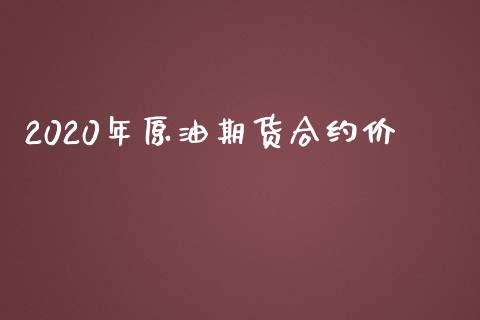 2020年原油期货合约价_https://wap.15771688.com_原油期货直播室_第1张