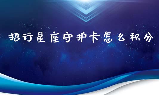 招行星座守护卡怎么积分_https://wap.15771688.com_原油期货直播室_第1张