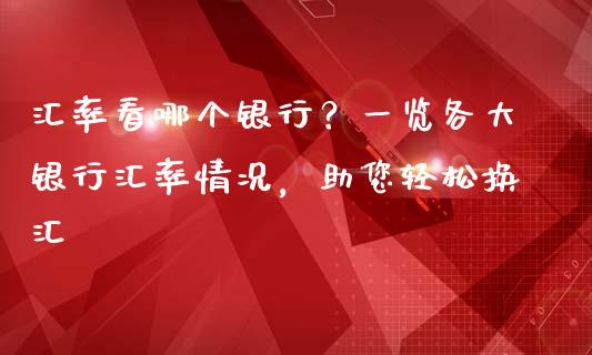 汇率看哪个银行？一览各大银行汇率情况，助您轻松换汇_https://wap.15771688.com_国际期货_第1张