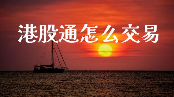 港股通怎么交易_https://wap.15771688.com_期货手续费一览表_第1张