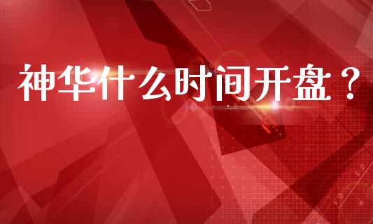 神华什么时间开盘？_https://wap.15771688.com_期货手续费一览表_第1张