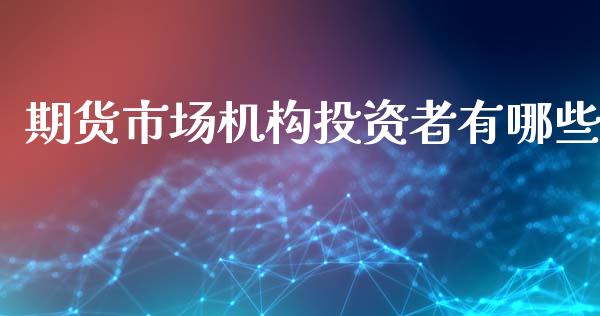 期货市场机构投资者有哪些_https://wap.15771688.com_道指期货_第1张
