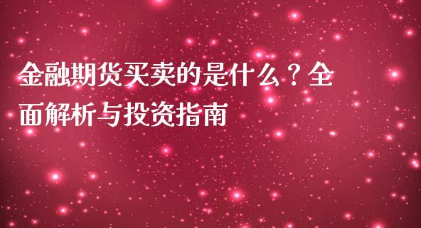 金融期货买卖的是什么？全面解析与投资指南_https://wap.15771688.com_国际期货_第1张