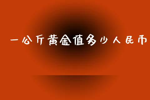 一公斤黄金值多少人民币_https://wap.15771688.com_原油期货直播室_第1张