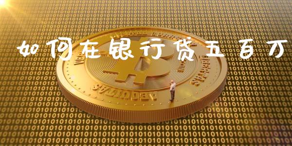 如何在银行贷五百万_https://wap.15771688.com_期货手续费一览表_第1张