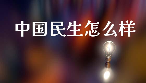 中国民生怎么样_https://wap.15771688.com_道指期货_第1张