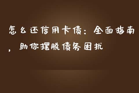 怎么还信用卡债：全面指南，助你摆脱债务困扰_https://wap.15771688.com_原油期货直播室_第1张