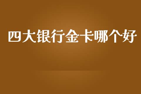 四大银行金卡哪个好_https://wap.15771688.com_国际期货_第1张