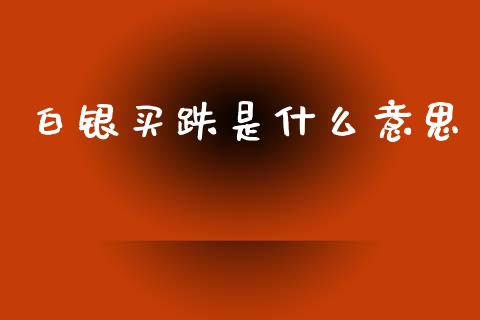 白银买跌是什么意思_https://wap.15771688.com_期货手续费一览表_第1张