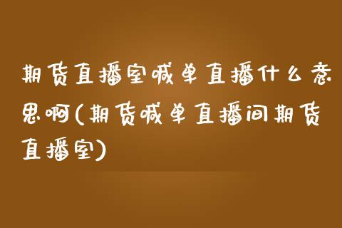 期货直播室喊单直播什么意思啊(期货喊单直播间期货直播室)_期货手续费一览表_第1张_原油期货直播室_道指期_期货手续费一览表_国际期货 期货直播室喊单直播什么意思啊(期货喊单直播间期货直播室)_https://wap.15771688.com_期货手续费一览表_第1张