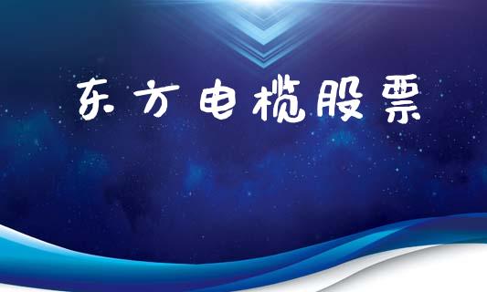 东方电榄股票_https://wap.15771688.com_原油期货直播室_第1张