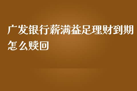 广发银行薪满益足理财到期怎么赎回_https://wap.15771688.com_原油期货直播室_第1张