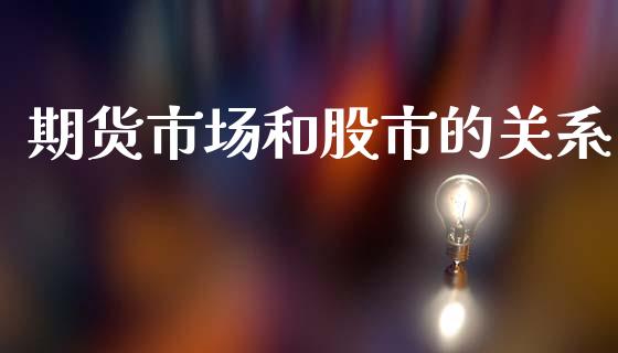 期货市场和股市的关系_https://wap.15771688.com_期货手续费一览表_第1张
