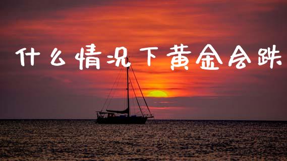 什么情况下黄金会跌_https://wap.15771688.com_道指期货_第1张