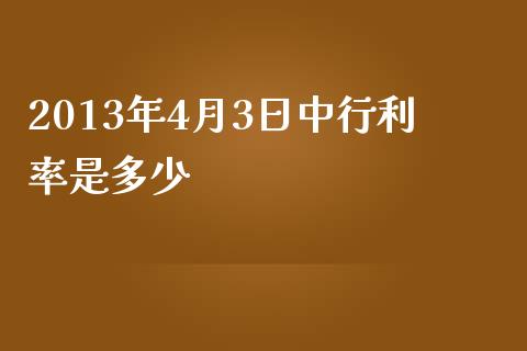 2013年4月3日中行利率是多少_https://wap.15771688.com_国际期货_第1张