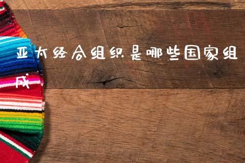亚太经合组织是哪些国家组成_https://wap.15771688.com_原油期货直播室_第1张