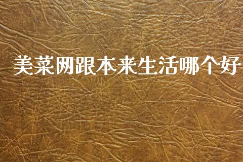 美菜网跟本来生活哪个好_https://wap.15771688.com_原油期货直播室_第1张