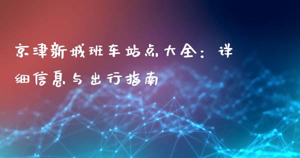 京津新城班车站点大全：详细信息与出行指南_https://wap.15771688.com_期货手续费一览表_第1张