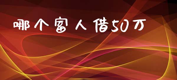 哪个富人借50万_https://wap.15771688.com_国际期货_第1张