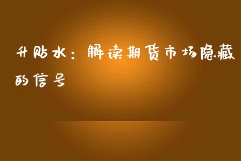 升贴水：解读期货市场隐藏的信号_https://wap.15771688.com_期货手续费一览表_第1张
