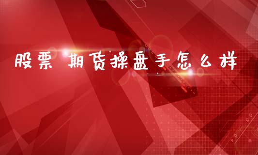 股票 期货操盘手怎么样_https://wap.15771688.com_国际期货_第1张