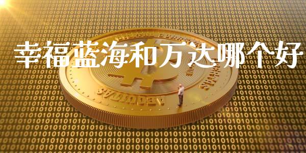 幸福蓝海和万达哪个好_https://wap.15771688.com_期货手续费一览表_第1张