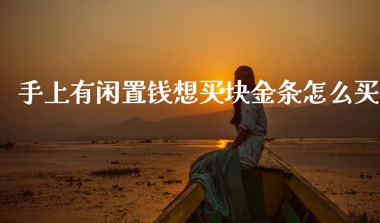 手上有闲置钱想买块金条怎么买_https://wap.15771688.com_国际期货_第1张