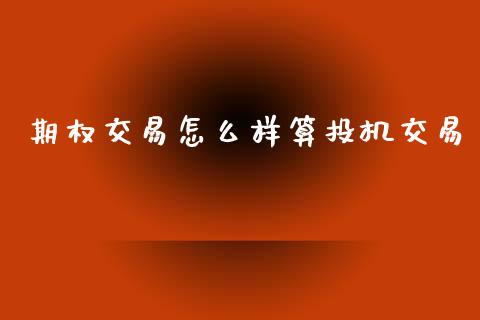 期权交易怎么样算投机交易_道指期货_第1张_原油期货直播室_道指期_期货手续费一览表_国际期货 期权交易怎么样算投机交易_https://wap.15771688.com_道指期货_第1张