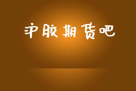 沪胶期货吧_https://wap.15771688.com_期货手续费一览表_第1张