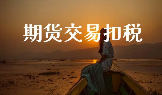 期货交易扣税_https://wap.15771688.com_国际期货_第1张