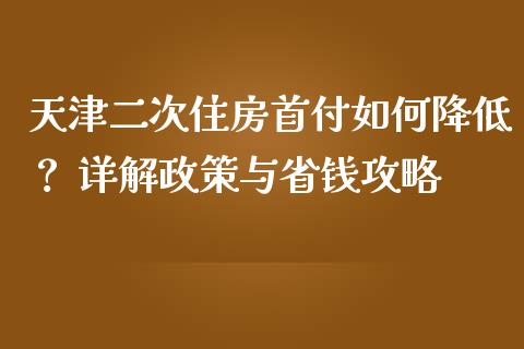 天津二次住房首付如何降低？ 详解政策与省钱攻略_https://wap.15771688.com_道指期货_第1张