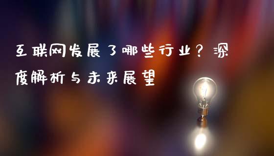 互联网发展了哪些行业？深度解析与未来展望_https://wap.15771688.com_国际期货_第1张