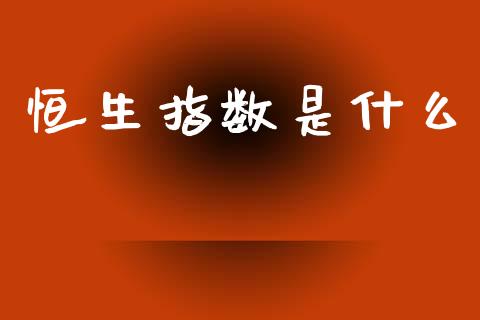 恒生指数是什么_https://wap.15771688.com_原油期货直播室_第1张