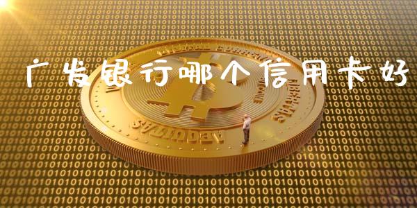 广发银行哪个信用卡好_https://wap.15771688.com_原油期货直播室_第1张