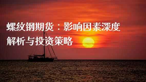 螺纹钢期货：影响因素深度解析与投资策略_https://wap.15771688.com_原油期货直播室_第1张