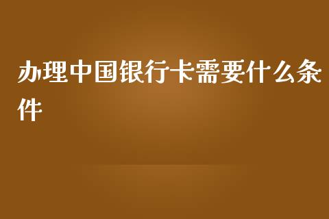 办理中国银行卡需要什么条件_https://wap.15771688.com_道指期货_第1张