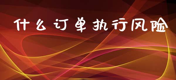 什么订单执行风险_https://wap.15771688.com_道指期货_第1张