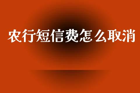农行短信费怎么取消_https://wap.15771688.com_国际期货_第1张