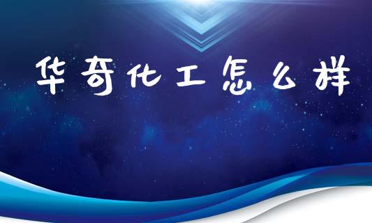 华奇化工怎么样_https://wap.15771688.com_原油期货直播室_第1张