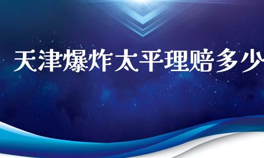天津爆炸太平理赔多少_https://wap.15771688.com_道指期货_第1张