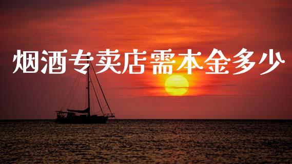 烟酒专卖店需本金多少_https://wap.15771688.com_期货手续费一览表_第1张