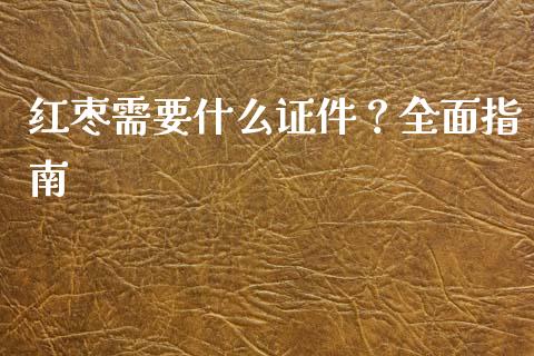红枣需要什么证件？全面指南_https://wap.15771688.com_国际期货_第1张