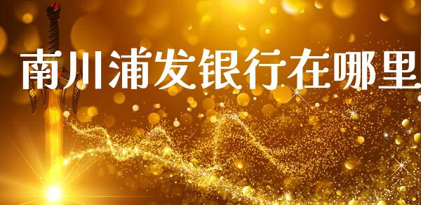 南川浦发银行在哪里_https://wap.15771688.com_道指期货_第1张