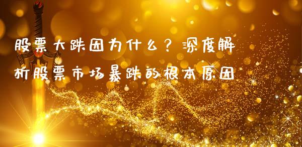 股票大跌因为什么？深度解析股票市场暴跌的根本原因_https://wap.15771688.com_国际期货_第1张