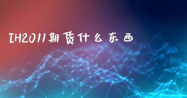 IH2011期货什么东西_https://wap.15771688.com_原油期货直播室_第1张