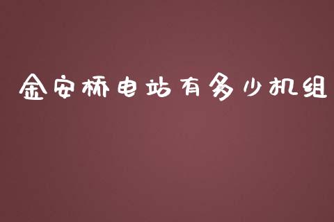 金安桥电站有多少机组_https://wap.15771688.com_国际期货_第1张