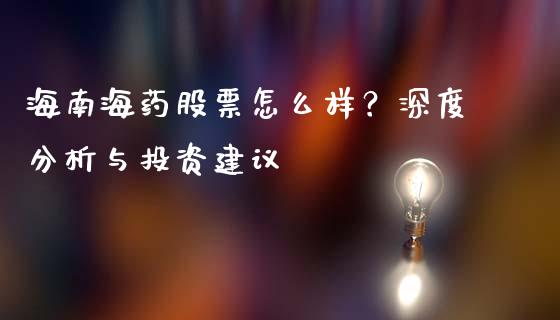 海南海药股票怎么样？深度分析与投资建议_https://wap.15771688.com_期货手续费一览表_第1张