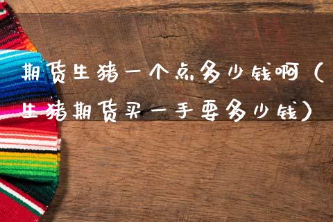 期货生猪一个点多少钱啊（生猪期货买一手要多少钱）_https://wap.15771688.com_道指期货_第1张