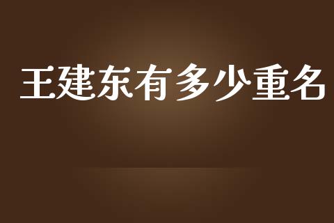 王建东有多少重名_https://wap.15771688.com_期货手续费一览表_第1张