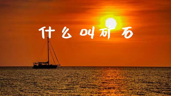 什么叫矿石_https://wap.15771688.com_期货手续费一览表_第1张